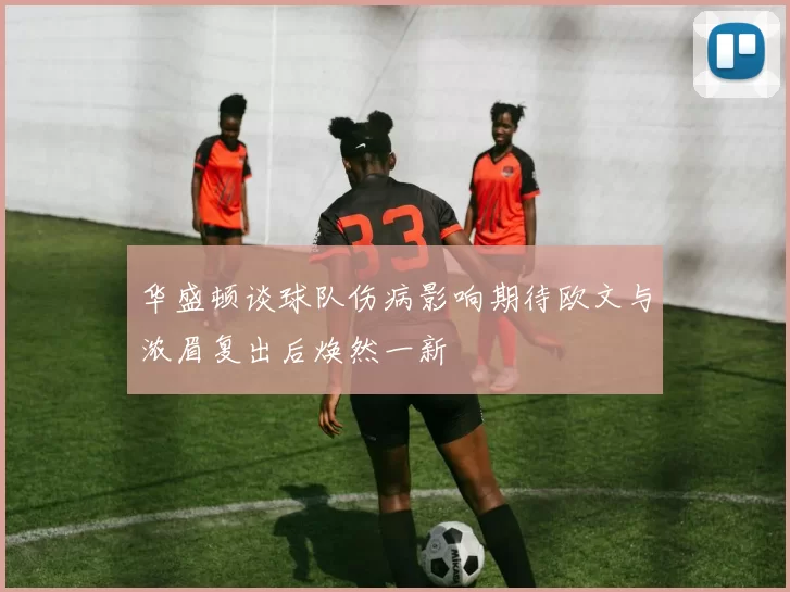 华盛顿谈球队伤病影响期待欧文与浓眉复出后焕然一新